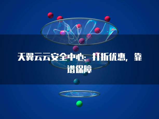天翼云云安全中心:打折优惠,靠谱保障