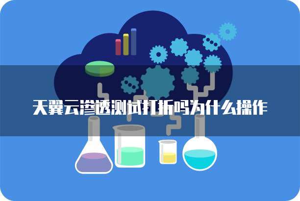天翼云渗透测试打折吗为什么操作