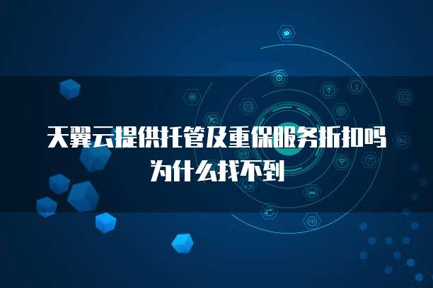 天翼云提供托管及重保服务折扣吗为什么找不到
