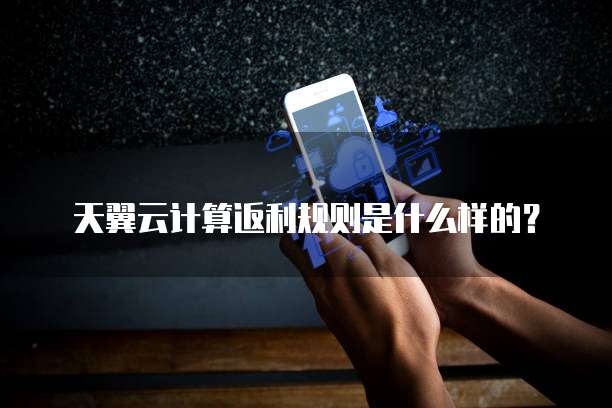 天翼云计算返利规则是什么样的?