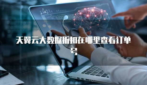 天翼云大数据折扣在哪里查看订单号
