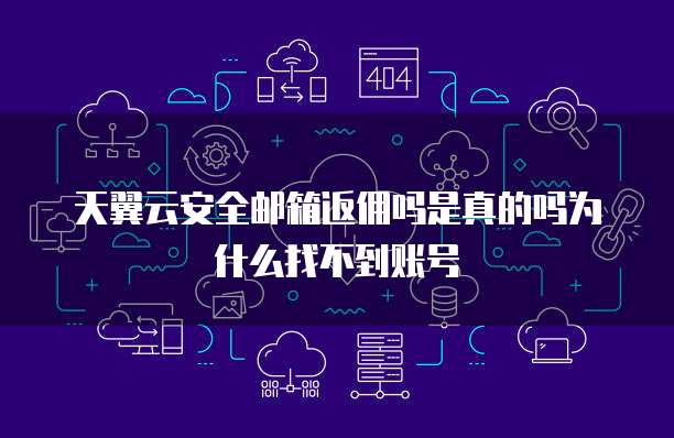 天翼云安全邮箱返佣吗是真的吗为什么找不到账号