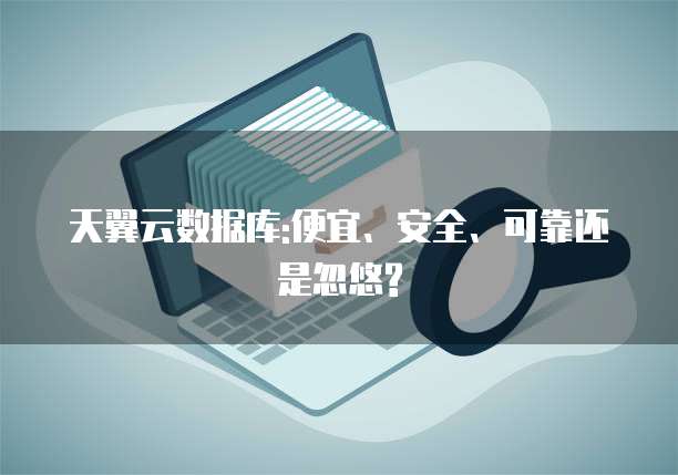 天翼云数据库:便宜、安全、可靠还是忽悠?