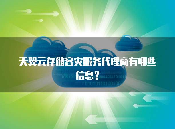天翼云存储容灾服务代理商有哪些信息?