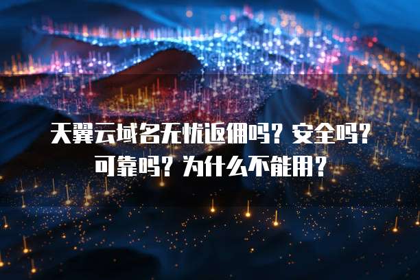 天翼云域名无忧返佣吗?安全吗?可靠吗?为什么不能用?