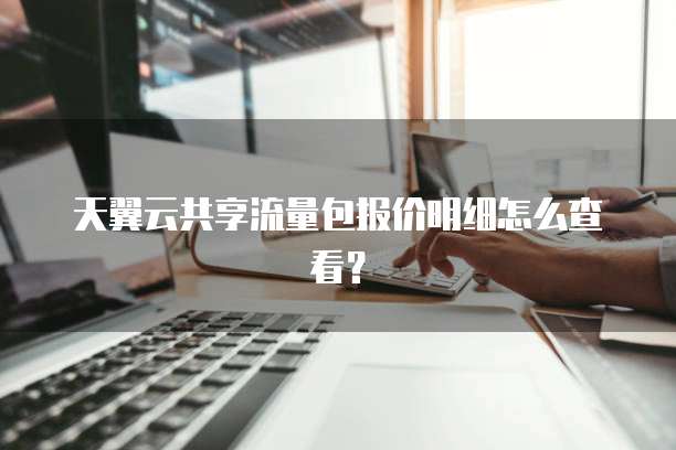 天翼云共享流量包报价明细怎么查看？