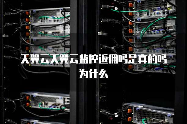 天翼云天翼云监控返佣吗是真的吗为什么