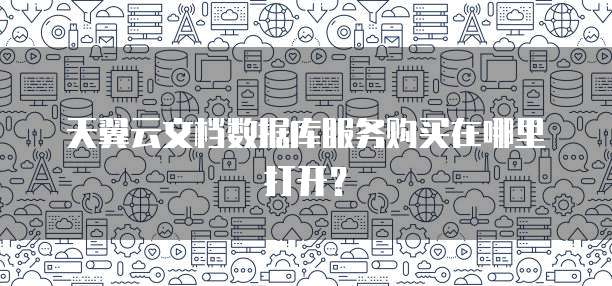 天翼云文档数据库服务购买在哪里打开?