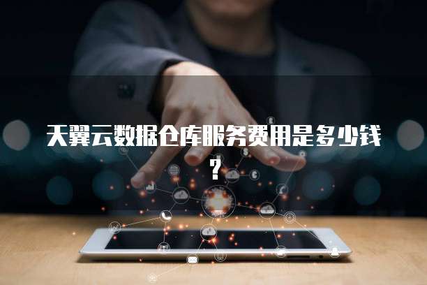 天翼云数据仓库服务费用是多少钱?