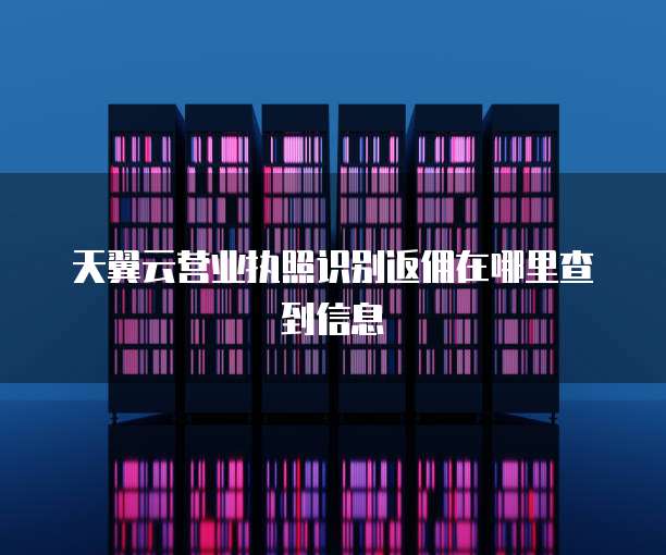 天翼云营业执照识别返佣在哪里查到信息