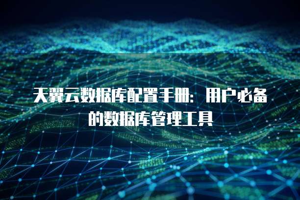 天翼云数据库配置手册:用户必备的数据库管理工具