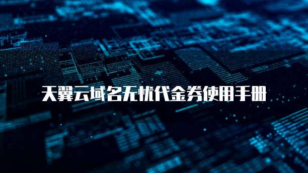 天翼云域名无忧代金券使用手册