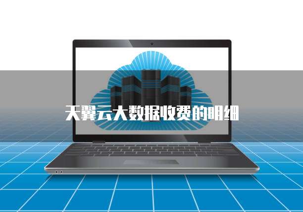 天翼云大数据收费的明细