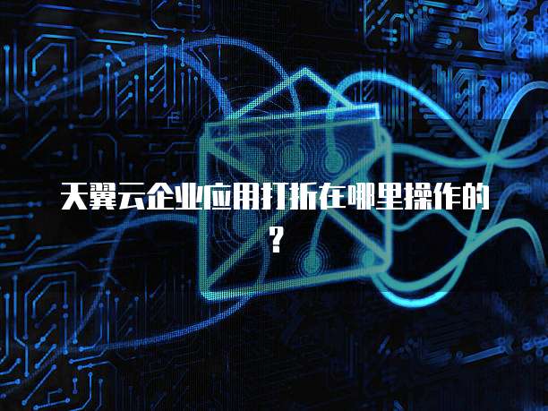天翼云企业应用打折在哪里操作的?