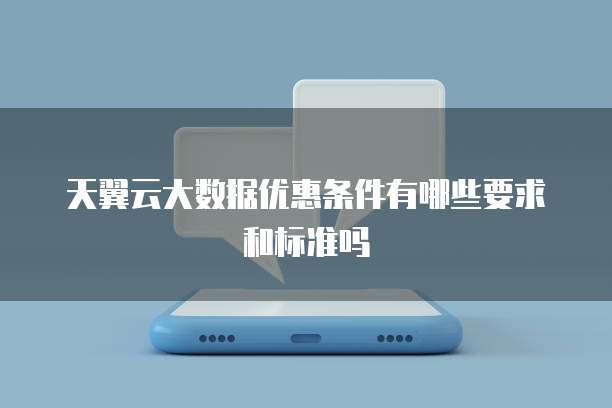 天翼云大数据优惠条件有哪些要求和标准吗