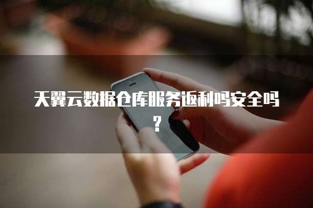 天翼云数据仓库服务返利吗安全吗?