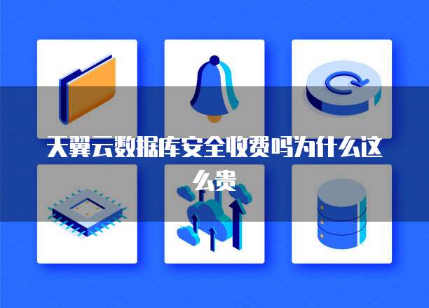 天翼云数据库安全收费吗为什么这么贵