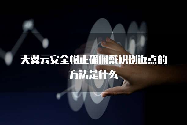 天翼云安全帽正确佩戴识别返点的方法是什么