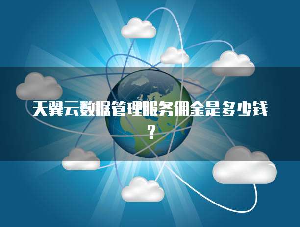 天翼云数据管理服务佣金是多少钱?