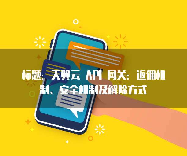 标题:天翼云 API 网关:返佣机制、安全机制及解除方式