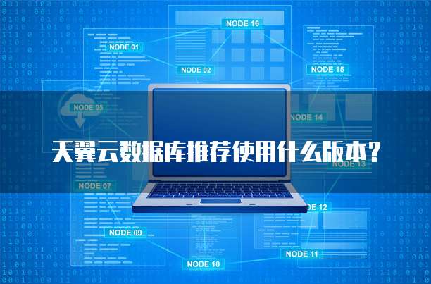 天翼云数据库推荐使用什么版本?