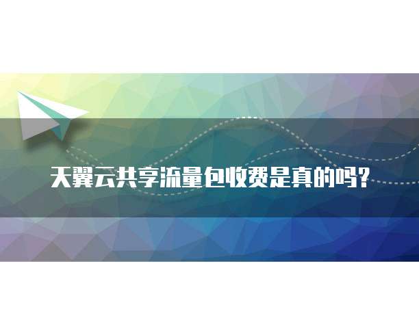 天翼云共享流量包收费是真的吗?