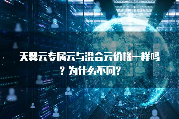 天翼云专属云与混合云价格一样吗?为什么不同?