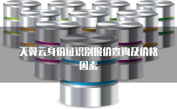 天翼云身份证识别报价查询及价格因素