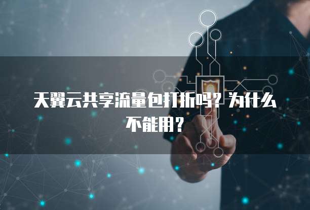 天翼云共享流量包打折吗?为什么不能用?
