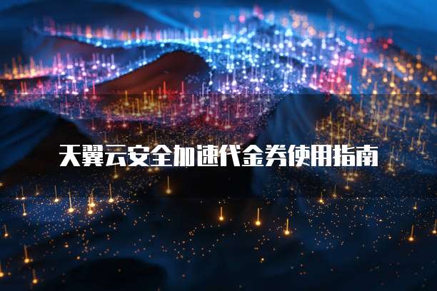 天翼云安全加速代金券使用指南