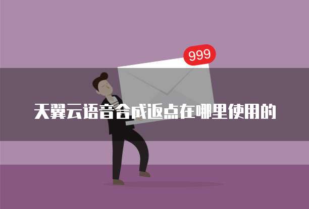 天翼云语音合成返点在哪里使用的