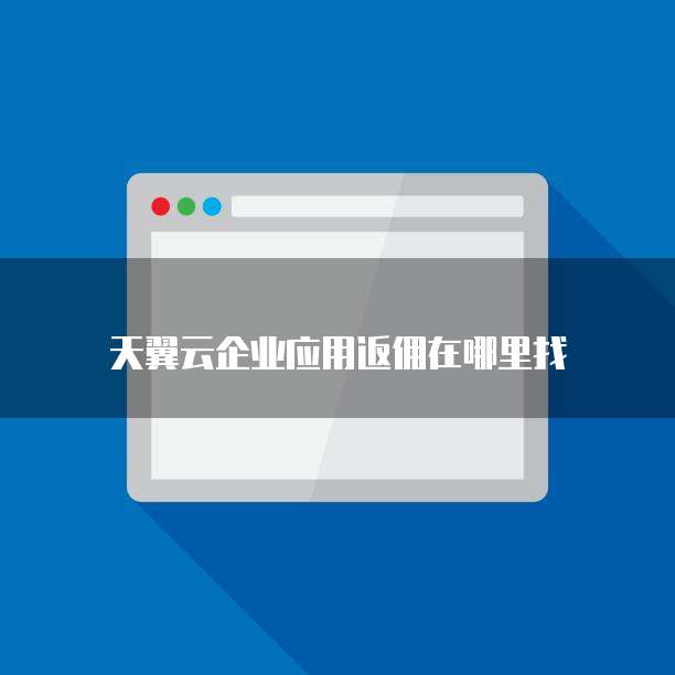 天翼云企业应用返佣在哪里找