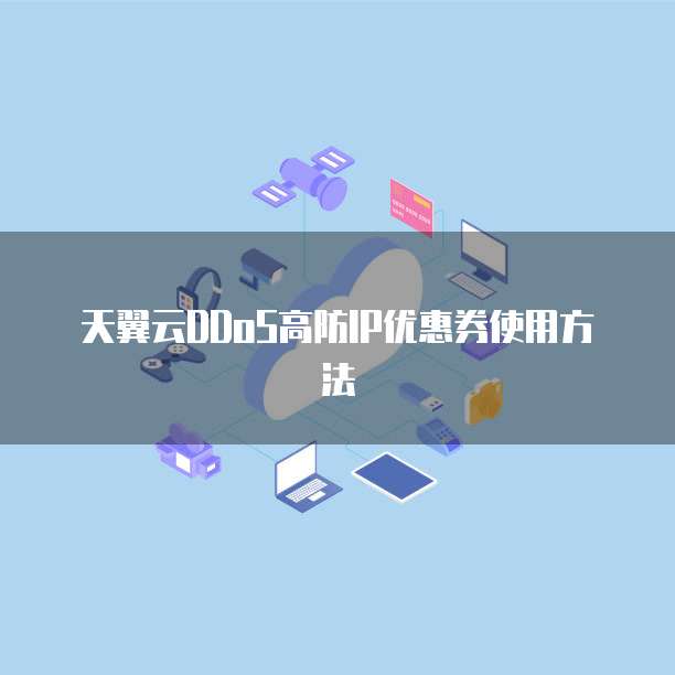天翼云DDoS高防IP优惠券使用方法