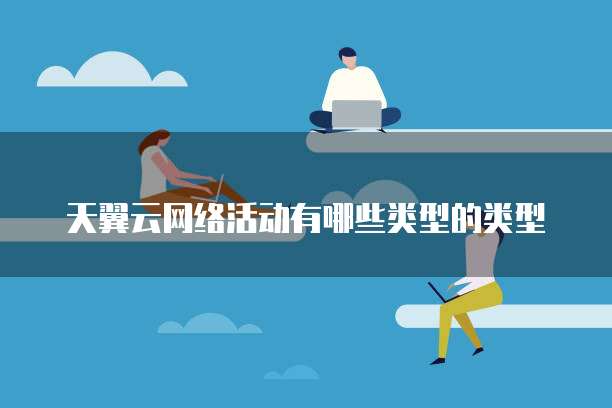 天翼云网络活动有哪些类型的类型