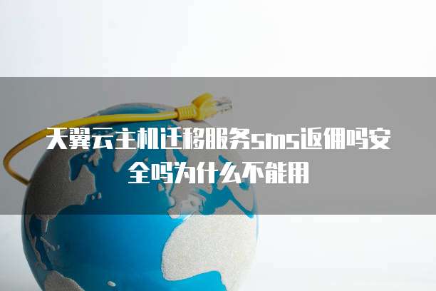天翼云主机迁移服务sms返佣吗安全吗为什么不能用