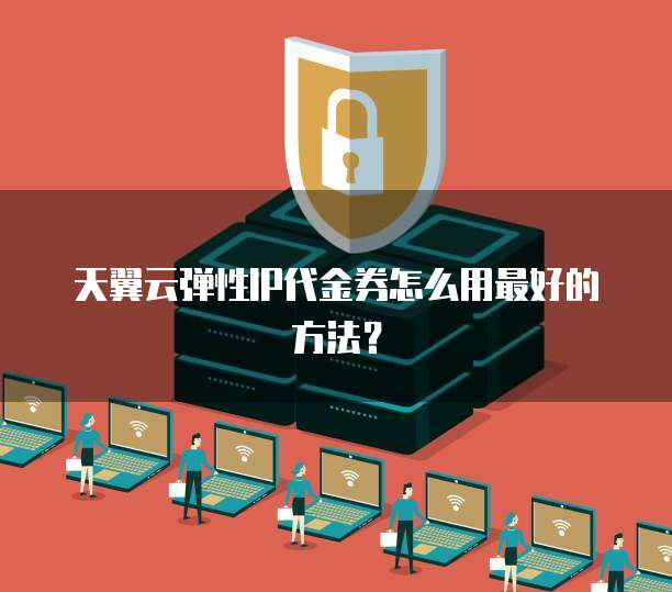 天翼云弹性IP代金券怎么用最好的方法？