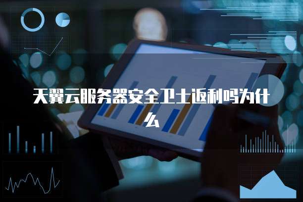 天翼云服务器安全卫士返利吗为什么