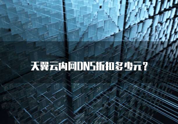 天翼云内网DNS折扣多少元?