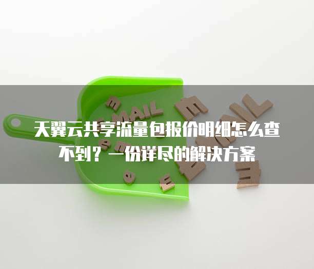 天翼云共享流量包报价明细怎么查不到?一份详尽的解决方案