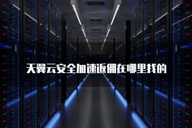天翼云安全加速返佣在哪里找的