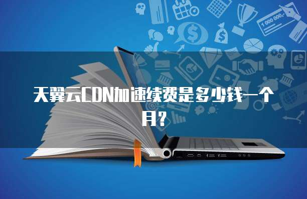 天翼云CDN加速续费是多少钱一个月？
