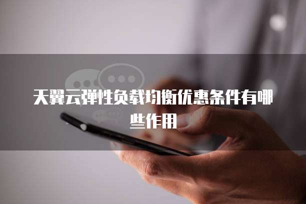 天翼云弹性负载均衡优惠条件有哪些作用