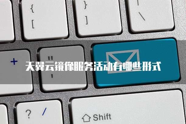 天翼云镜像服务活动有哪些形式