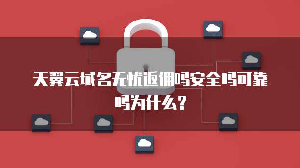 天翼云域名无忧返佣吗安全吗可靠吗为什么?