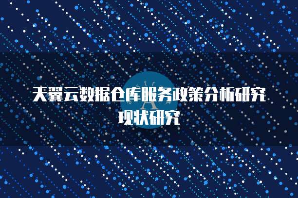 天翼云数据仓库服务政策分析研究现状研究