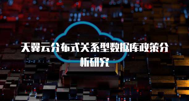 天翼云分布式关系型数据库政策分析研究
