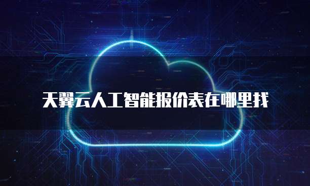 天翼云人工智能报价表在哪里找