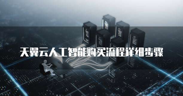 天翼云人工智能购买流程详细步骤