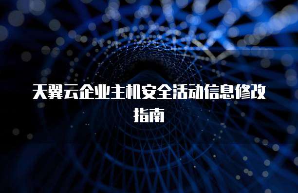 天翼云企业主机安全活动信息修改指南