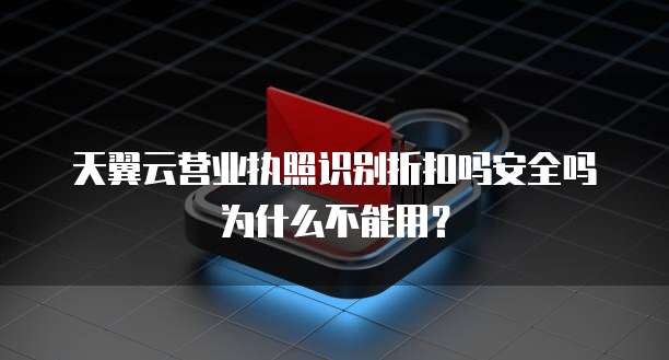 天翼云营业执照识别折扣吗安全吗为什么不能用？
